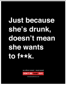 Black poster with white text reading "Just because she's drunk, doesn't mean she wants to f**k. Don't be that guy."